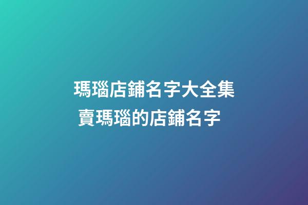 瑪瑙店鋪名字大全集 賣瑪瑙的店鋪名字-第1張-店鋪起名-玄機派